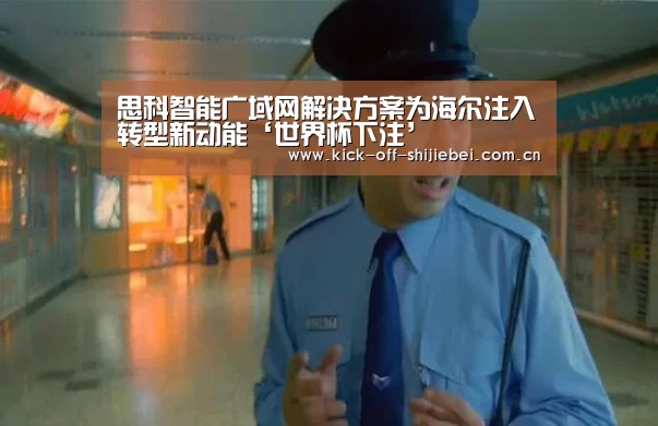 思科智能广域网解决方案为海尔注入转型新动能‘世界杯下注’(图2) 2026世界杯竞猜