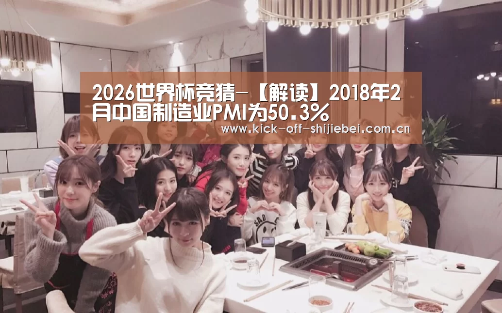 2026世界杯竞猜-【解读】2018年2月中国制造业PMI为50.3%(图2) 世界杯下注