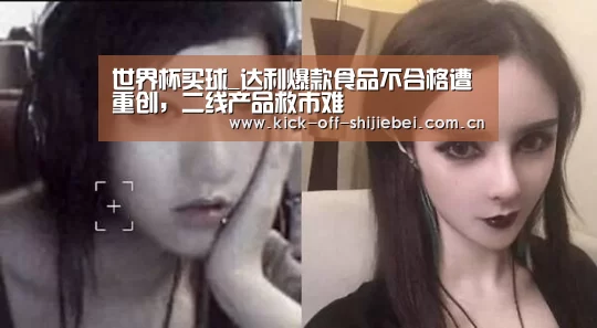 世界杯买球_达利爆款食品不合格遭重创,二线产品救市难(图4) 世界杯下注