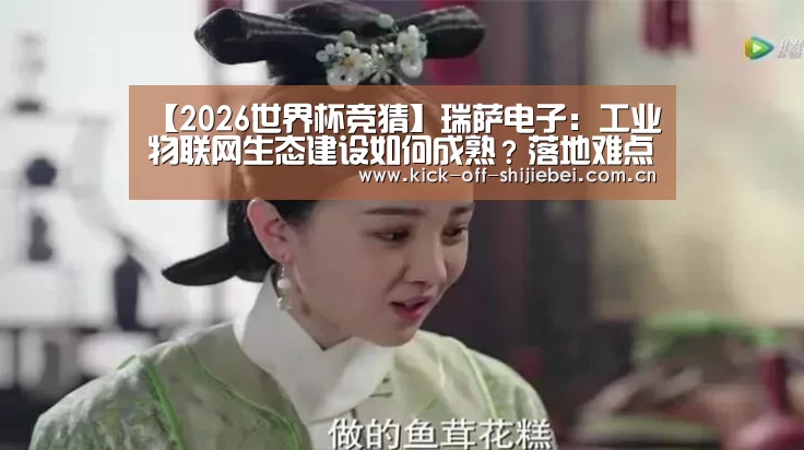 【2026世界杯竞猜】瑞萨电子:工业物联网生态建设如何成熟?落地难点何在?(图1) 世界杯下注