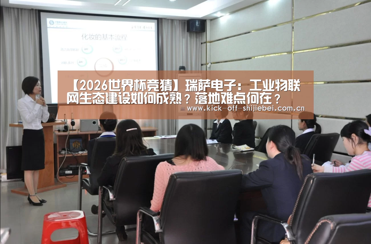 【2026世界杯竞猜】瑞萨电子:工业物联网生态建设如何成熟?落地难点何在?(图4) 世界杯下注